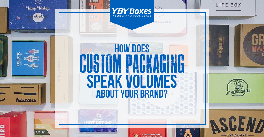 How Do Custom Packaging Boxes Speak Volumes about Your Brand? 