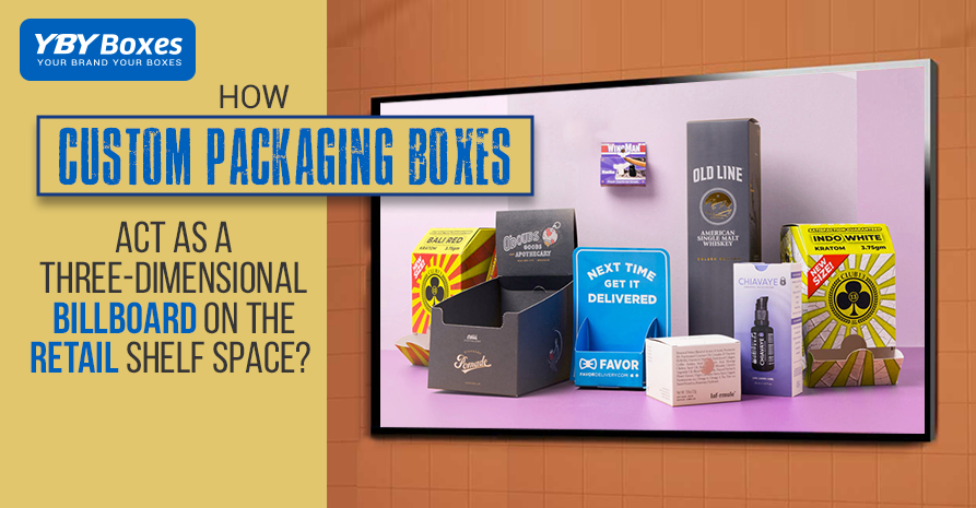 How Custom Packaging Boxes Act as a Three-Dimensional Billboard on the Retail Shelf Space?