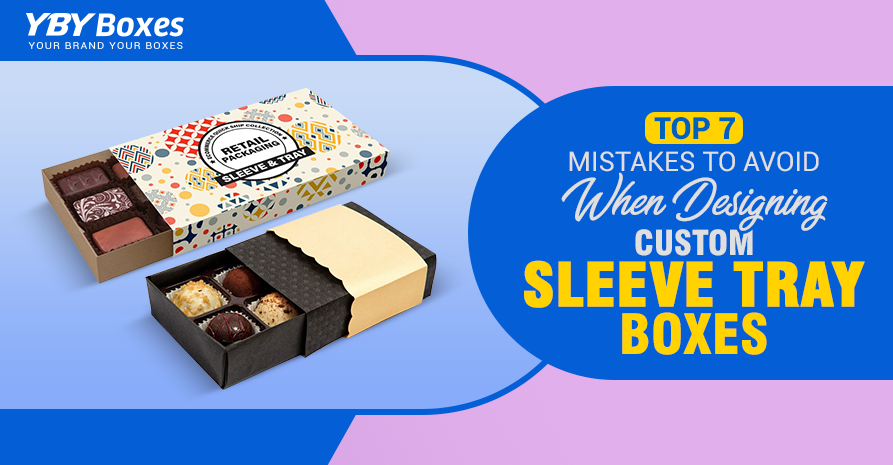 Top 7 Mistakes to Avoid When Designing Custom Sleeve Tray Boxes.